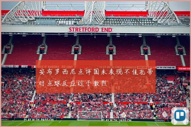 安布罗西尼点评国米表现不佳孔蒂对点球反应过于激烈