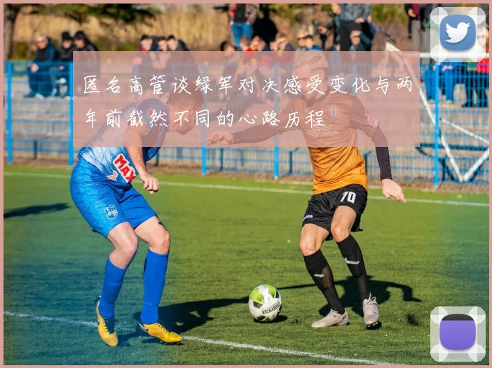 匿名高管谈绿军对决感受变化与两年前截然不同的心路历程