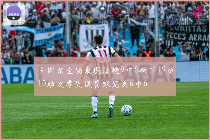 卡斯尔全场表现惊艳9中6砍下19分10助攻零失误罚球完美6中6