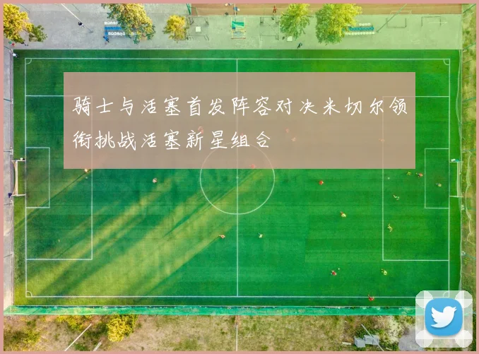 骑士与活塞首发阵容对决米切尔领衔挑战活塞新星组合
