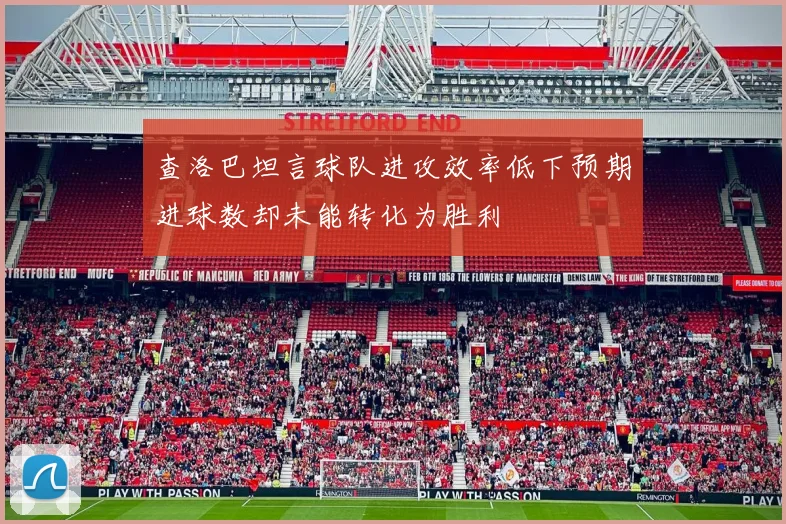 查洛巴坦言球队进攻效率低下预期进球数却未能转化为胜利