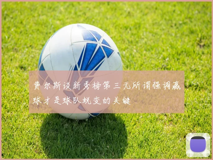 费尔斯谈新秀榜第三无所谓强调赢球才是球队蜕变的关键