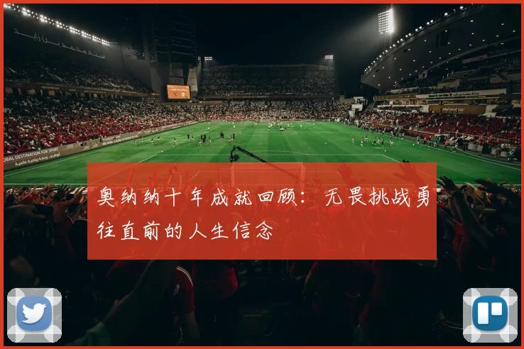奥纳纳十年成就回顾：无畏挑战勇往直前的人生信念