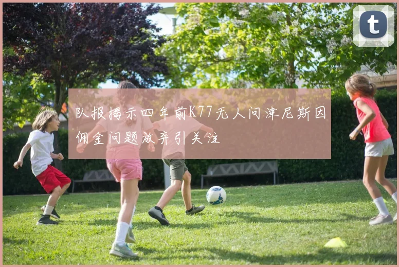 队报揭示四年前K77无人问津尼斯因佣金问题放弃引关注