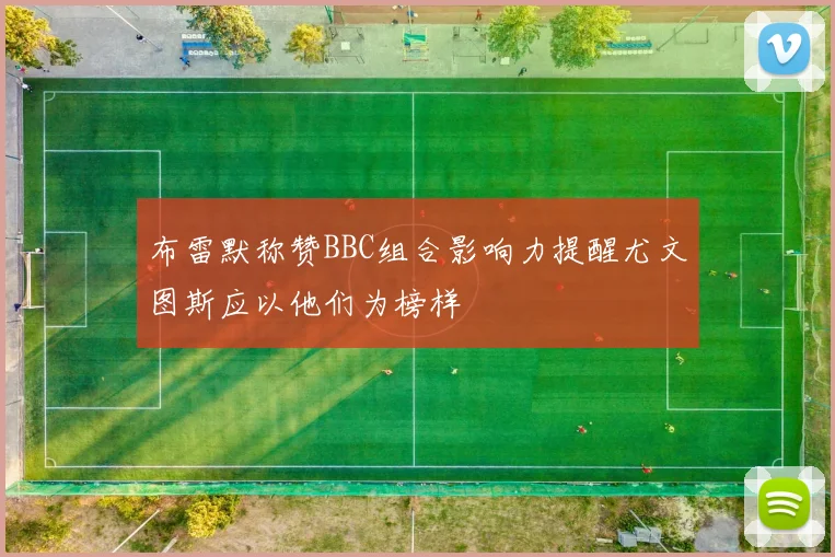 布雷默称赞BBC组合影响力提醒尤文图斯应以他们为榜样