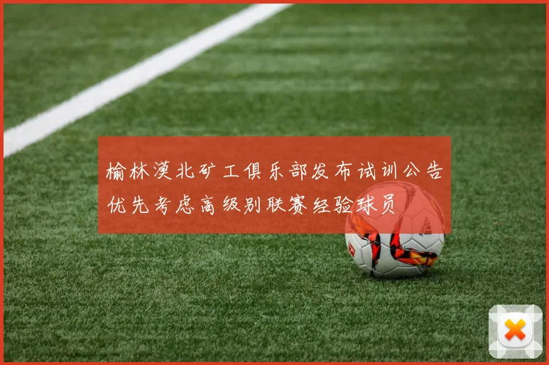 榆林漠北矿工俱乐部发布试训公告优先考虑高级别联赛经验球员