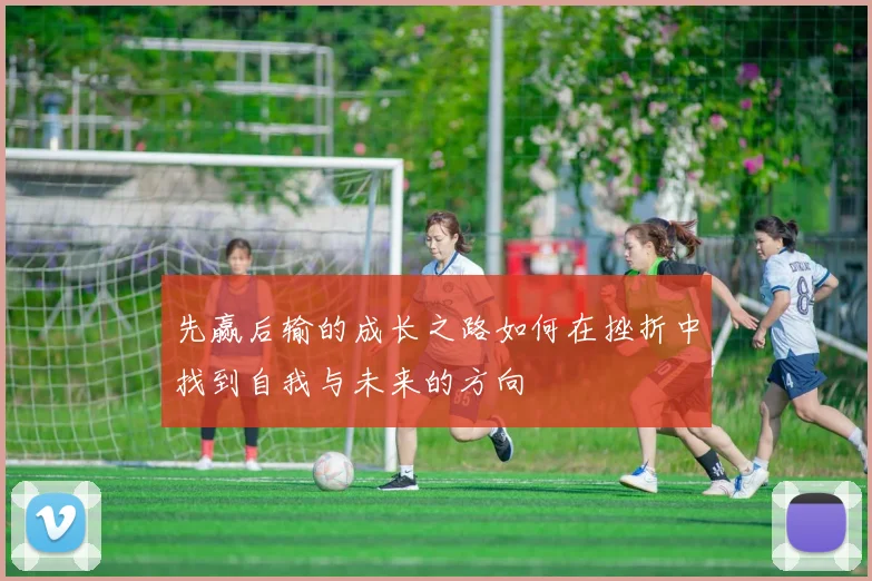 先赢后输的成长之路如何在挫折中找到自我与未来的方向