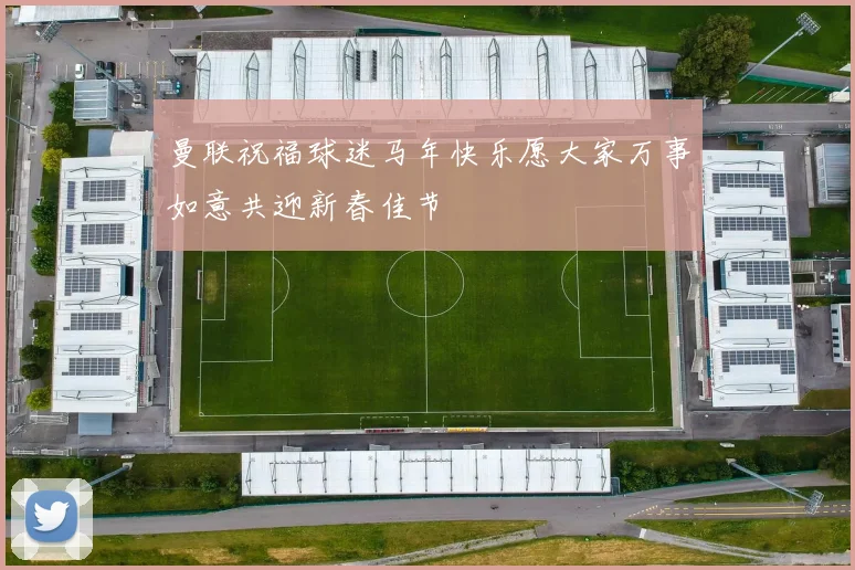 曼联祝福球迷马年快乐愿大家万事如意共迎新春佳节