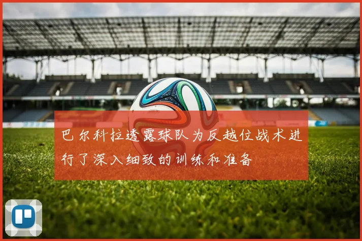 巴尔科拉透露球队为反越位战术进行了深入细致的训练和准备