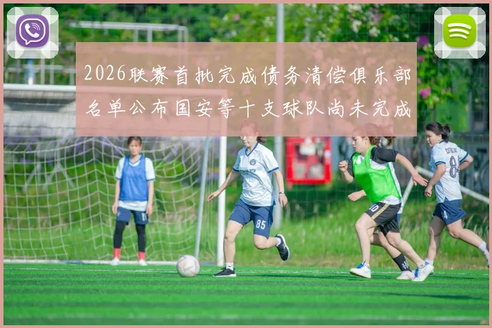 2026联赛首批完成债务清偿俱乐部名单公布国安等十支球队尚未完成清偿