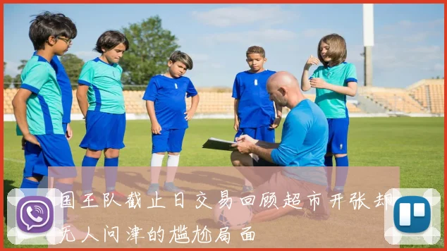 国王队截止日交易回顾超市开张却无人问津的尴尬局面
