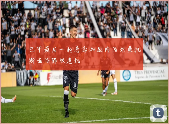 巴甲最后一轮悬念加剧内马尔桑托斯面临降级危机